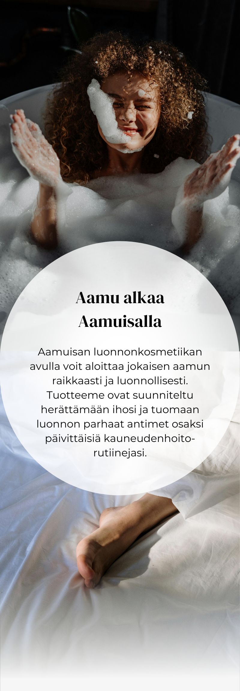 Aamuisan luonnonkosmetiikan avulla voit aloittaa jokaisen aamun raikkaasti ja luonnollisesti. Tuotteeme ovat suunniteltu herättämään ihosi ja tuomaan luonnon parhaat antimet osaksi päivittäisiä kauneudenhoito-rutiinejasi.